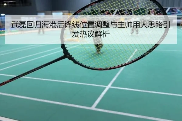 武磊回归海港后锋线位置调整与主帅用人思路引发热议解析