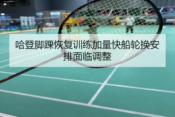 哈登脚踝恢复训练加量快船轮换安排面临调整